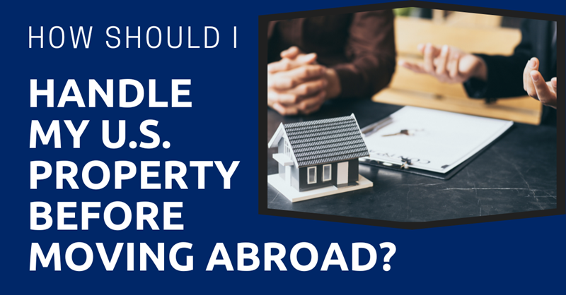 How Should I Handle My U.S. Property Before Moving Abroad?