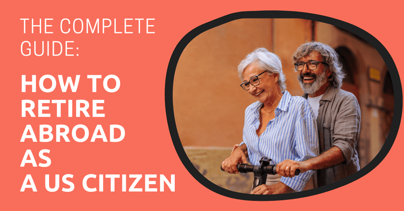 How to Retire Abroad as a US Citizen: The Complete Guide