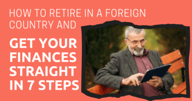 How to Retire in a Foreign Country and Get Your Finances Straight in 7 Steps