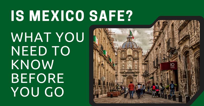 Is Mexico Safe? What You Need to Know Before You Go